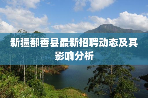 新疆鄯善縣最新招聘動(dòng)態(tài)及其影響分析