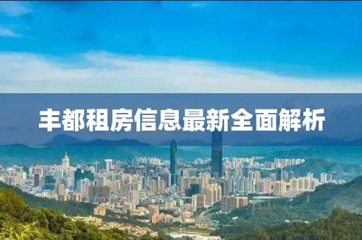 豐都租房信息最新全面解析