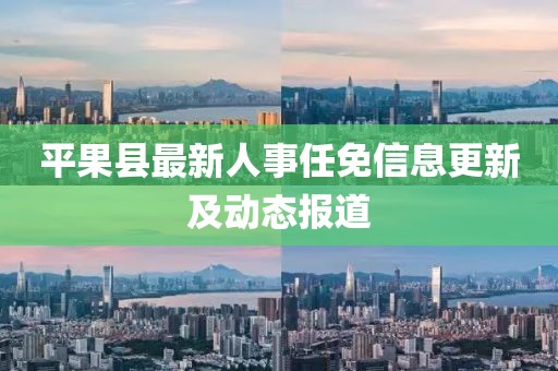 平果縣最新人事任免信息更新及動(dòng)態(tài)報(bào)道