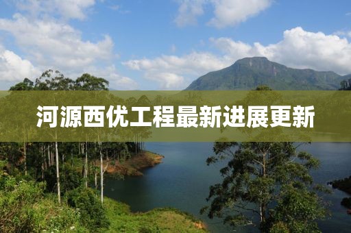 河源西優(yōu)工程最新進(jìn)展更新