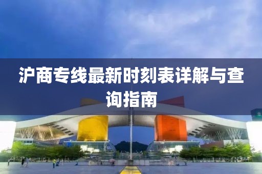 滬商專線最新時(shí)刻表詳解與查詢指南