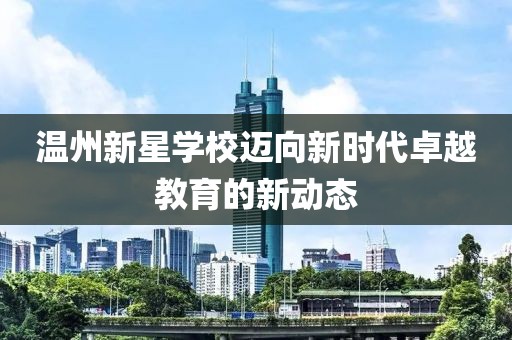 溫州新星學(xué)校邁向新時(shí)代卓越教育的新動(dòng)態(tài)