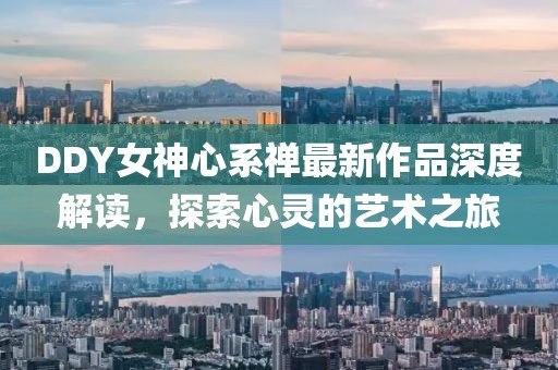 DDY女神心系禪最新作品深度解讀，探索心靈的藝術(shù)之旅