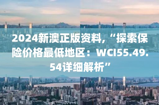 2024新澳正版資料,“探索保險價格最低地區(qū)：WCI55.49.54詳細解析”