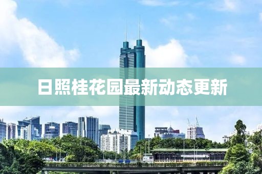 日照桂花園最新動(dòng)態(tài)更新