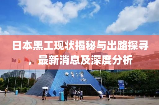 日本黑工現(xiàn)狀揭秘與出路探尋，最新消息及深度分析