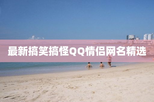 最新搞笑搞怪QQ情侶網名精選