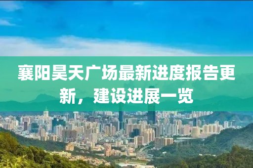 襄陽昊天廣場最新進(jìn)度報(bào)告更新，建設(shè)進(jìn)展一覽