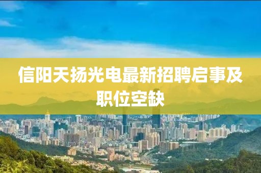 信陽天揚(yáng)光電最新招聘啟事及職位空缺