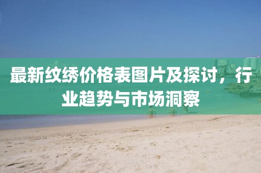 最新紋繡價格表圖片及探討，行業(yè)趨勢與市場洞察