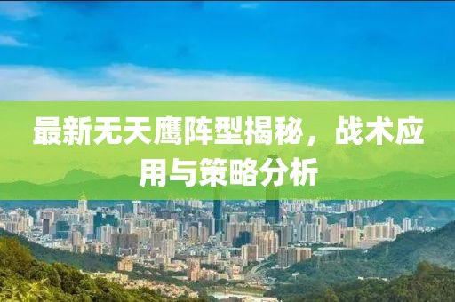 最新無天鷹陣型揭秘，戰(zhàn)術(shù)應(yīng)用與策略分析