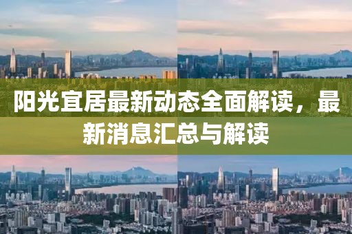 陽(yáng)光宜居最新動(dòng)態(tài)全面解讀，最新消息匯總與解讀