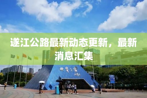 遂江公路最新動態(tài)更新，最新消息匯集