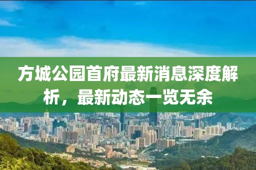 方城公園首府最新消息深度解析，最新動(dòng)態(tài)一覽無(wú)余