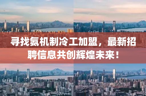 尋找氨機(jī)制冷工加盟，最新招聘信息共創(chuàng)輝煌未來！