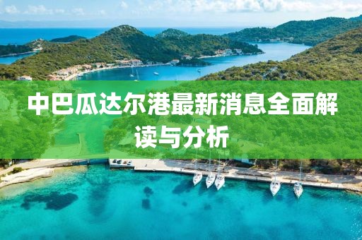 中巴瓜達(dá)爾港最新消息全面解讀與分析