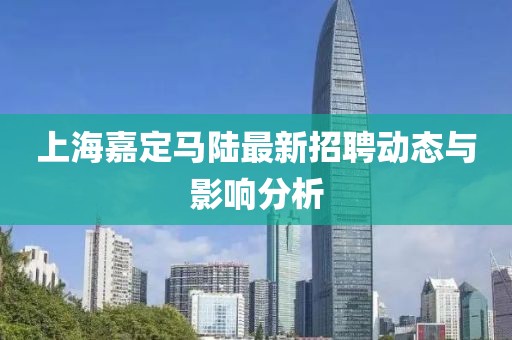 上海嘉定馬陸最新招聘動態(tài)與影響分析