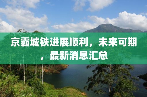京霸城鐵進(jìn)展順利，未來可期，最新消息匯總