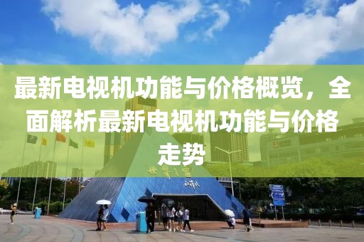 最新電視機功能與價格概覽，全面解析最新電視機功能與價格走勢