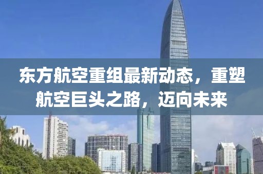 東方航空重組最新動態(tài)，重塑航空巨頭之路，邁向未來