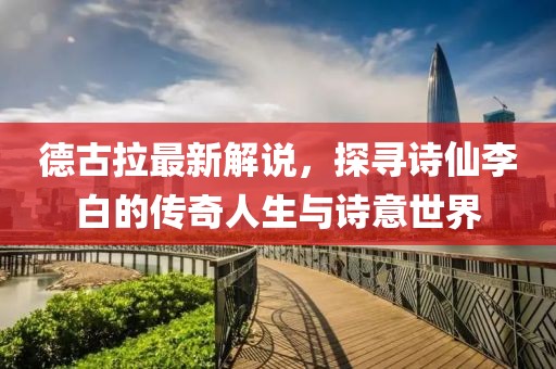 德古拉最新解說，探尋詩仙李白的傳奇人生與詩意世界