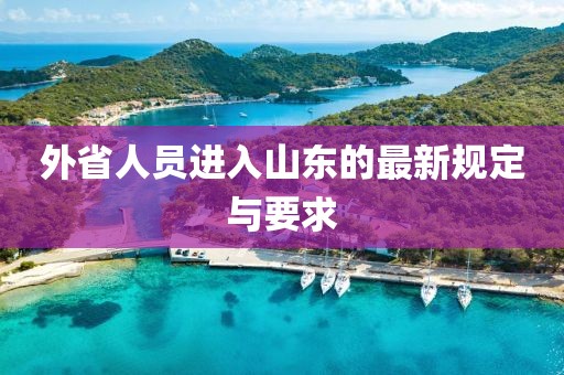 外省人員進(jìn)入山東的最新規(guī)定與要求
