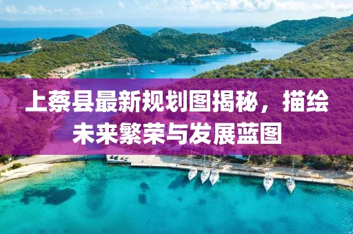 上蔡縣最新規(guī)劃圖揭秘，描繪未來繁榮與發(fā)展藍(lán)圖