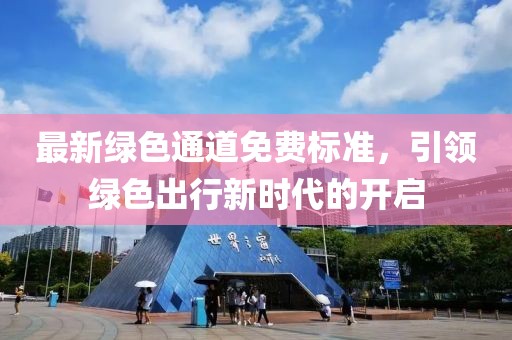 最新綠色通道免費標準，引領(lǐng)綠色出行新時代的開啟