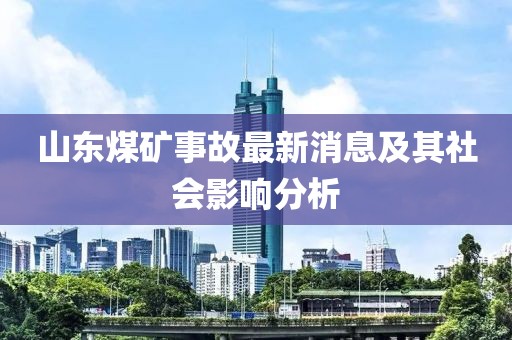 山東煤礦事故最新消息及其社會(huì)影響分析