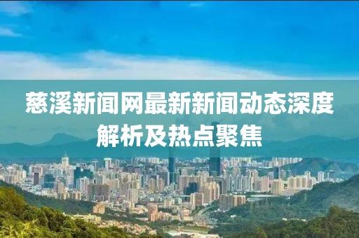 慈溪新聞網(wǎng)最新新聞動(dòng)態(tài)深度解析及熱點(diǎn)聚焦
