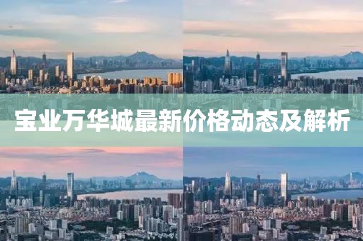 寶業(yè)萬華城最新價格動態(tài)及解析