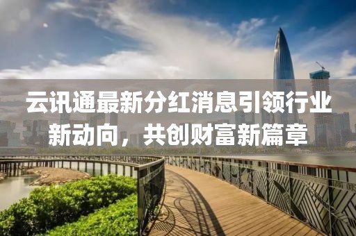 云訊通最新分紅消息引領行業(yè)新動向，共創(chuàng)財富新篇章