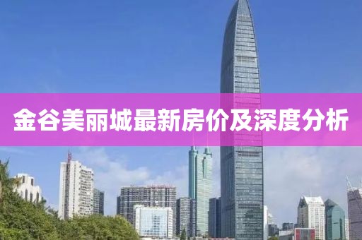 金谷美麗城最新房價及深度分析