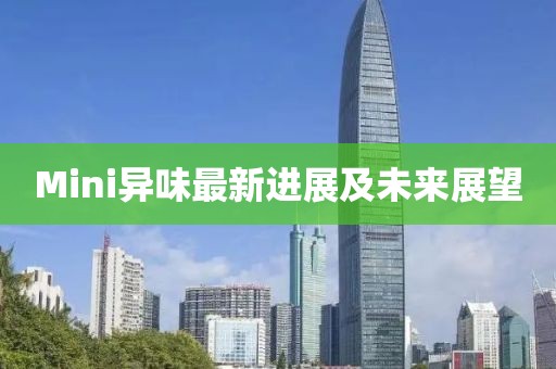 Mini異味最新進(jìn)展及未來展望