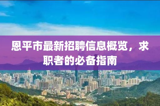 恩平市最新招聘信息概覽，求職者的必備指南