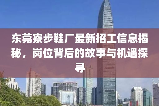 東莞寮步鞋廠最新招工信息揭秘，崗位背后的故事與機遇探尋