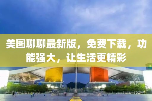美圖聊聊最新版，免費下載，功能強大，讓生活更精彩
