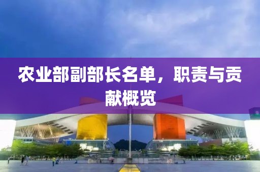 農(nóng)業(yè)部副部長名單，職責(zé)與貢獻(xiàn)概覽