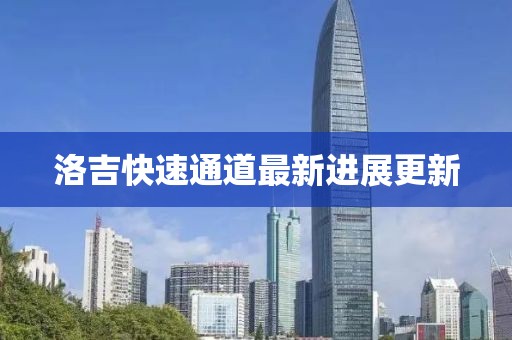 洛吉快速通道最新進展更新