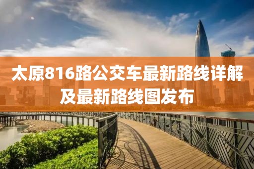 太原816路公交車最新路線詳解及最新路線圖發(fā)布
