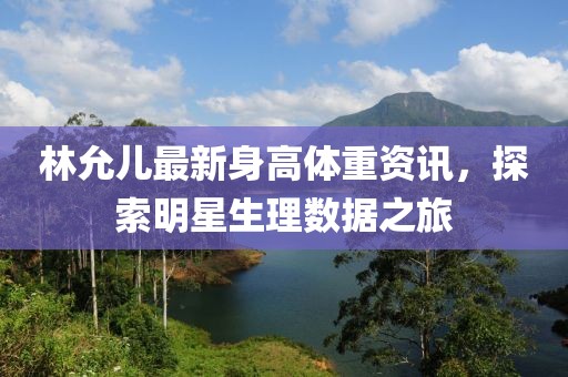 林允兒最新身高體重資訊，探索明星生理數(shù)據(jù)之旅