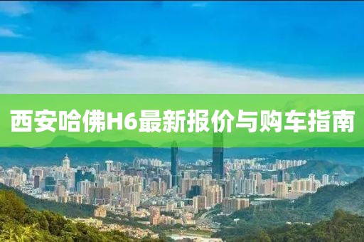 西安哈佛H6最新報(bào)價(jià)與購車指南