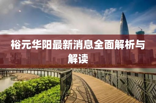 裕元華陽(yáng)最新消息全面解析與解讀
