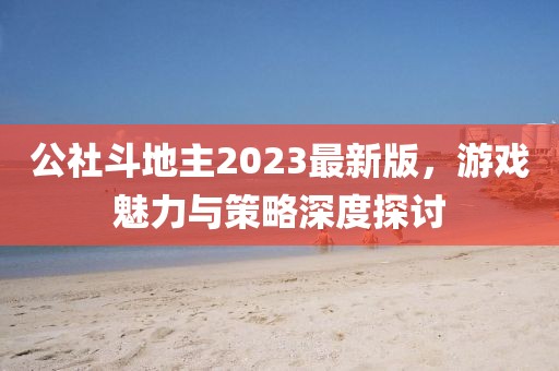 公社斗地主2023最新版，游戲魅力與策略深度探討