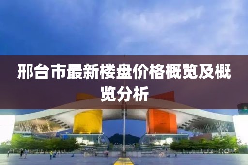 邢臺(tái)市最新樓盤價(jià)格概覽及概覽分析
