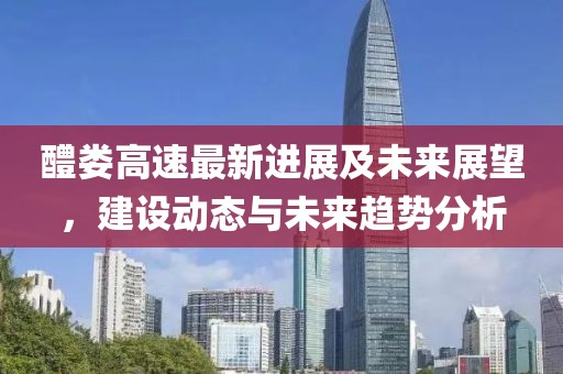 醴婁高速最新進(jìn)展及未來展望，建設(shè)動(dòng)態(tài)與未來趨勢分析