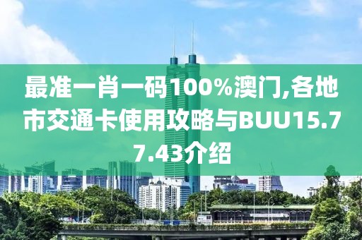最準(zhǔn)一肖一碼100%澳門,各地市交通卡使用攻略與BUU15.77.43介紹