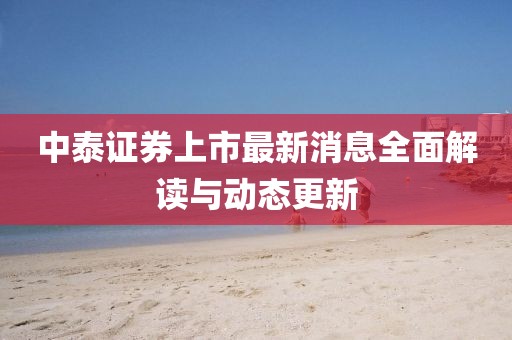 中泰證券上市最新消息全面解讀與動態(tài)更新