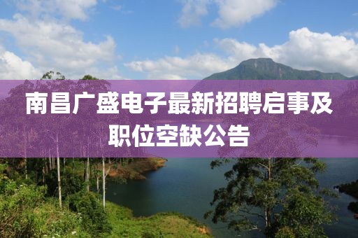 南昌廣盛電子最新招聘啟事及職位空缺公告