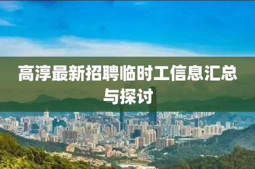 高淳最新招聘臨時(shí)工信息匯總與探討